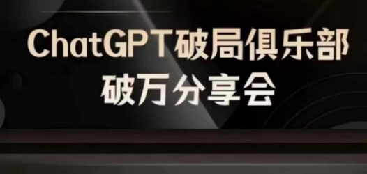 AI破局俱乐部-ChatGPT破局俱乐部破万分享会，AI时代来临，未来已来-搞钱利器