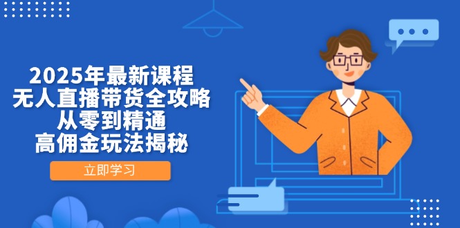 2025年最新课程，无人直播带货全攻略，从零到精通，高佣金玩法揭秘-搞钱利器