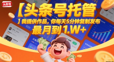 【头条号托管 】我提供作品，你每天5分钟复制发布，最高月入1W+【揭秘】-搞钱利器