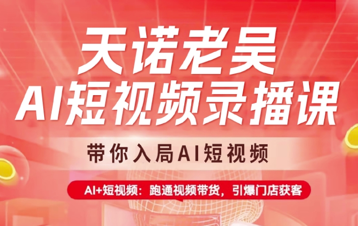 天诺老吴AI短视频录播课，带你入局AI短视频，AI+短视频，跑通视频带货-搞钱利器