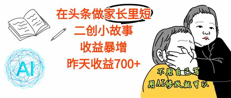 【劲爆】在头条做家长里短二创小故事，收益暴增，这个月我已经赚了1.5W+-搞钱利器