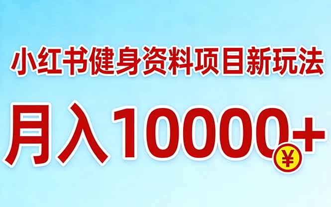 小红书健身资料项目最新玩法，月入10000＋，收益潜力可以无限放大-搞钱利器