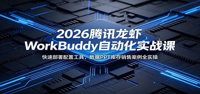 2026腾讯龙虾WorkBuddy自动化实战课：快速部署配置工具，数据PPT库存销售案例全实操-搞钱利器