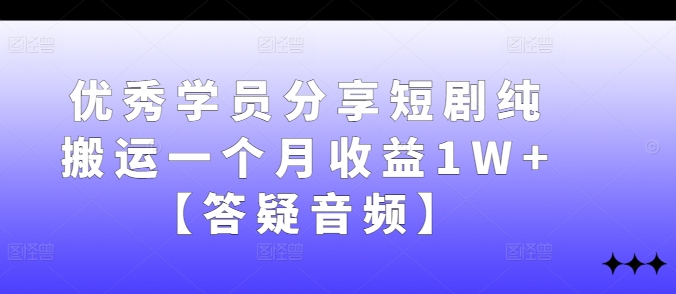 优秀学员分享短剧纯搬运一个月收益1W+【答疑音频】-搞钱利器