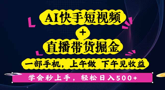 AI快手短视频+直播带货掘金，一部手机，上午做 下午见收益，学会秒上手…-搞钱利器