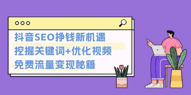 抖音SEO挣钱新机遇：挖掘关键词+优化视频，免费流量变现秘籍-搞钱利器