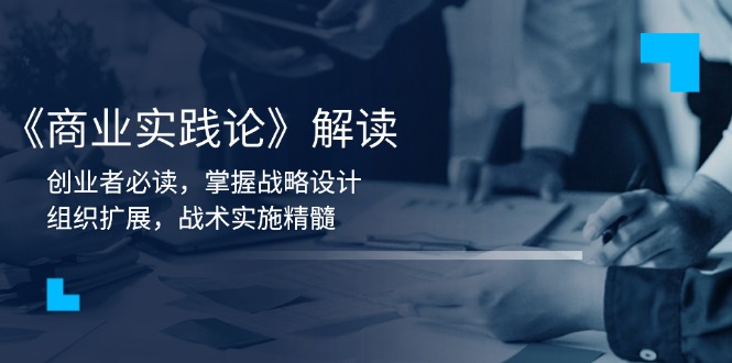 《商业实践论》解读：创业者必读，掌握战略设计，组织扩展，战术实施精髓-搞钱利器