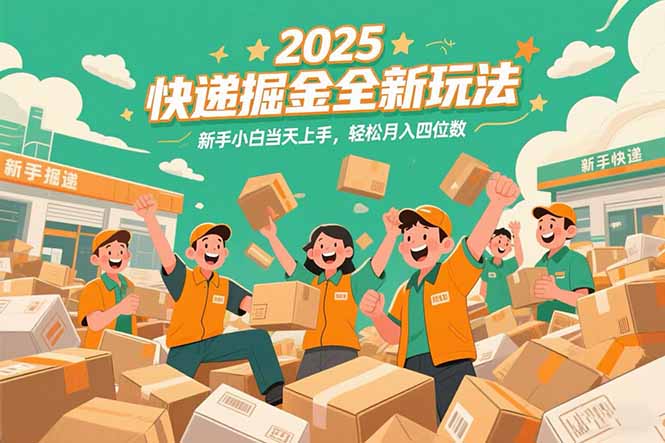 2025快递掘金全新玩法，新手小白当天上手，轻松月入四位数！-搞钱利器