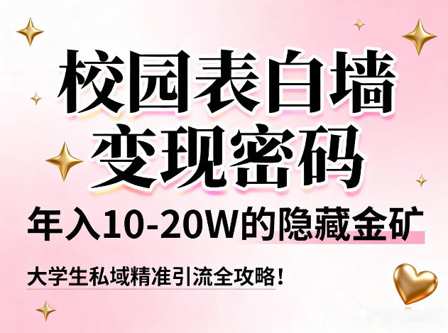 校园表白墙变现密码，年入10-20W的隐藏金矿，大学生私域精准引流全攻略！-搞钱利器