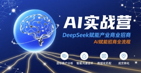 AI实战营：DeepSeek赋能产业商业招商，AI赋能招商全流程-搞钱利器