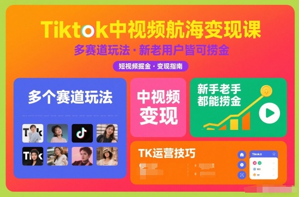 Tiktok中视频航海变现课，多个赛道玩法，新手老手都能在TK中视频捞金-搞钱利器