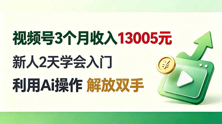 视频号3个月收入13005元， 新人2天学会入门， 利用Ai操作 解放双手！-搞钱利器