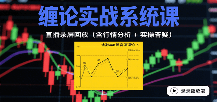 缠论实战系统课：直播录屏回放(含行情分析 + 实操答疑(更新10月)-搞钱利器