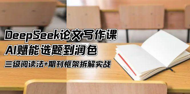 DeepSeek论文写作课，AI赋能选题到润色，三级阅读法+期刊框架拆解实战-搞钱利器