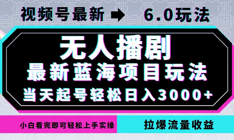 视频号最新6.0玩法，无人播剧，轻松日入3000+，最新蓝海项目，拉爆流量…-搞钱利器