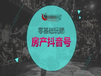 零基础玩转房产抖音号-抖音卖房教程-搞钱利器