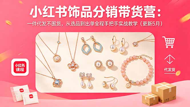 小红书饰品分销带货营：一件代发不囤货，从选品到出单全程手把手实战教学(更新5月-搞钱利器