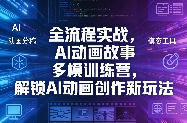 全流程实战,AI动画故事多模训练营,解锁AI动画创作新玩法-搞钱利器