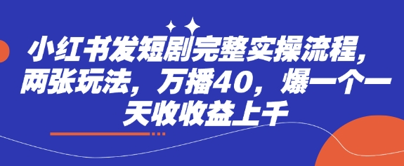 小红书发短剧完整实操流程，两张玩法，万播40，爆一个一天收收益上千-搞钱利器