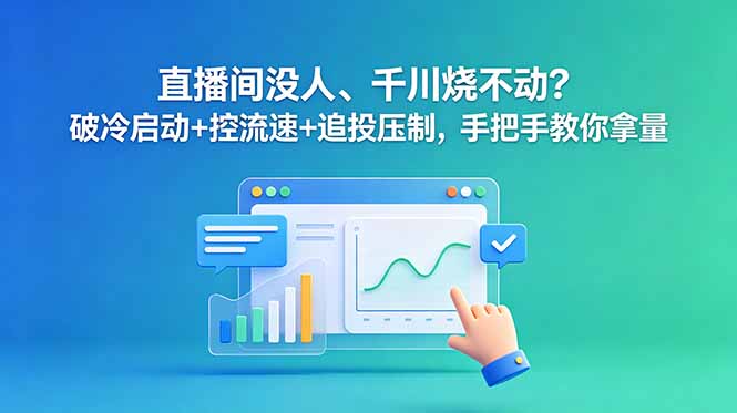 直播间没人、千川烧不动？破冷启动+控流速+追投压制，手把手教你拿量-搞钱利器