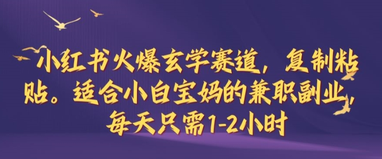 小红书火爆玄学赛道，复制粘贴，适合小白宝妈的兼职副业，每天只需1-2小时【揭秘】-搞钱利器