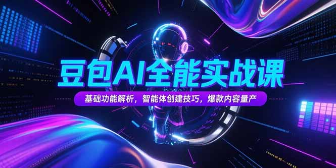 豆包AI全能实战课，基础功能解析，智能体创建技巧，爆款内容量产-搞钱利器