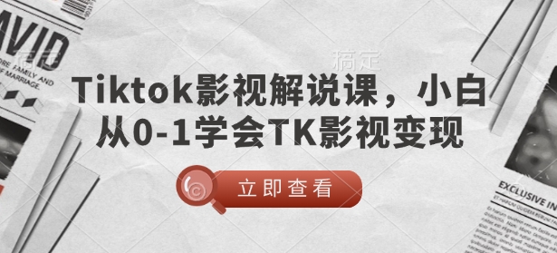 TikTok影视解说课，小白从0-1学会TK影视变现-搞钱利器