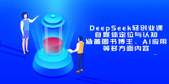 DeepSeek轻创业课：自媒体定位与认知，涵盖图书博主、AI应用等多方面内容-搞钱利器