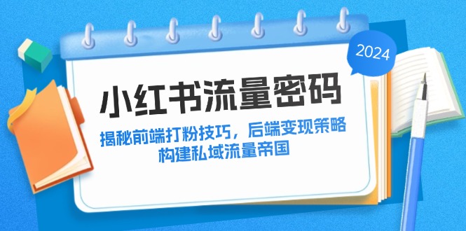 小红书流量密码：揭秘前端打粉技巧，后端变现策略，构建私域流量帝国-搞钱利器