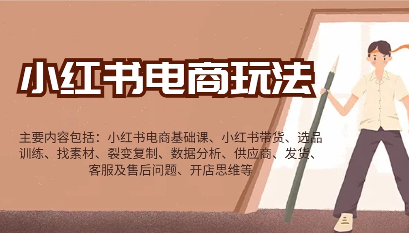 小红书电商玩法：带货/选品/找素材/裂变/数据分析/供应商/发货/售后/开店思维等-搞钱利器