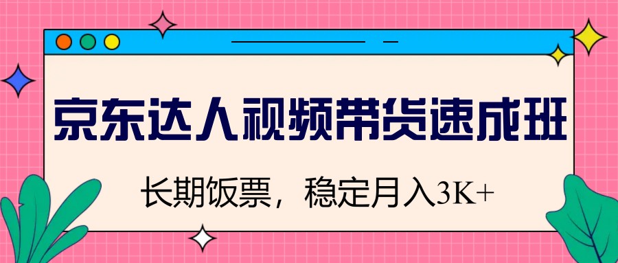 京东达人视频带货速成班，长期饭票，稳定月入3K-搞钱利器