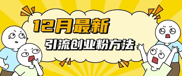 12月最新引流创业粉方法，方法非常简单，适用于多平台-搞钱利器