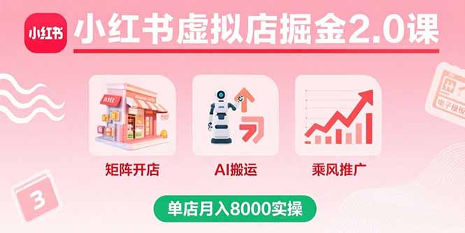 小红书虚拟店掘金2.0课，矩阵开店+AI搬运+乘风推广，单店月入8000实操-搞钱利器