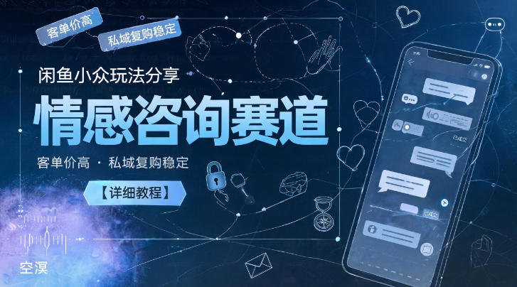 闲鱼小众玩法分享，情感咨询赛道，客单价高，私域复购稳定【详细教程】-搞钱利器