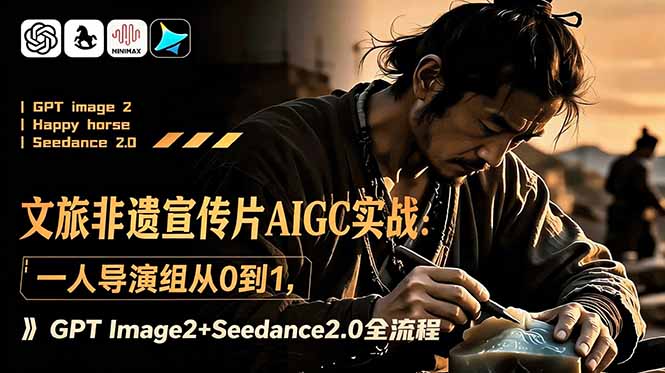 文旅非遗宣传片AIGC实战：一人导演组从0到1，GPT Image2+Seedance2.0全流程-搞钱利器