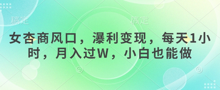 女杏商风口，瀑利变现，每天1小时，月入过W，小白也能做-搞钱利器