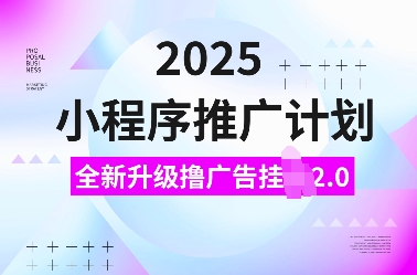 2025小程序推广计划，全新升级撸广告挂JI2.0玩法，日入多张，小白可做【揭秘】-搞钱利器