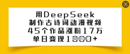 用DeepSeek制作古诗词动漫视频，45个作品涨粉17万，单日变现多张-搞钱利器