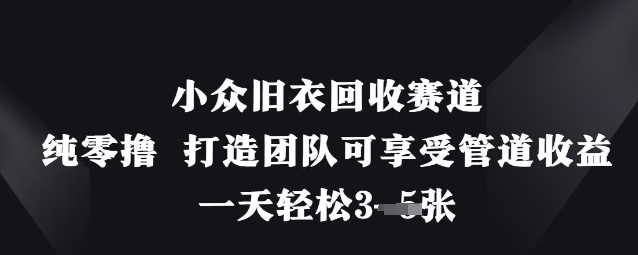 小众旧衣回收赛道，纯零撸 打造团队可享受管道收益，一天轻松3张-搞钱利器