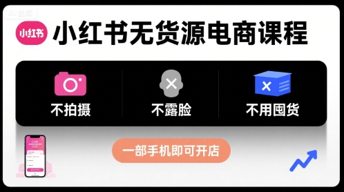 小红书无货源电商课程，不拍摄不露脸不用囤货，一部手机即可开店-搞钱利器