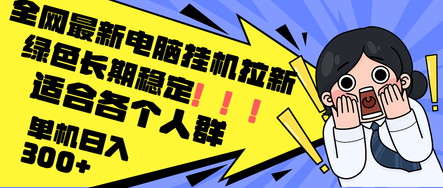 最新电脑挂机拉新，单机300+，绿色长期稳定，适合各个人群-搞钱利器
