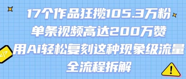 17个作品狂揽105.3W粉，单条视频高达200W赞，用Ai轻松复刻这种现象级流量!(全流程拆解)-搞钱利器