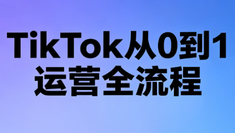 绿洲·TikTok从0到1运营全流程(更新7月)-搞钱利器