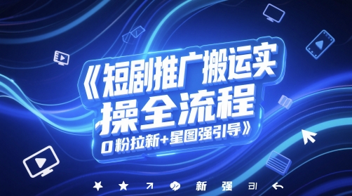 短剧推广搬运实操全流程，0粉拉新+星图强引导-搞钱利器
