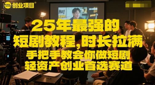 25年最强的短剧项目教程，时长拉满，手把手教会你做短剧，轻资产创业首选赛道-搞钱利器