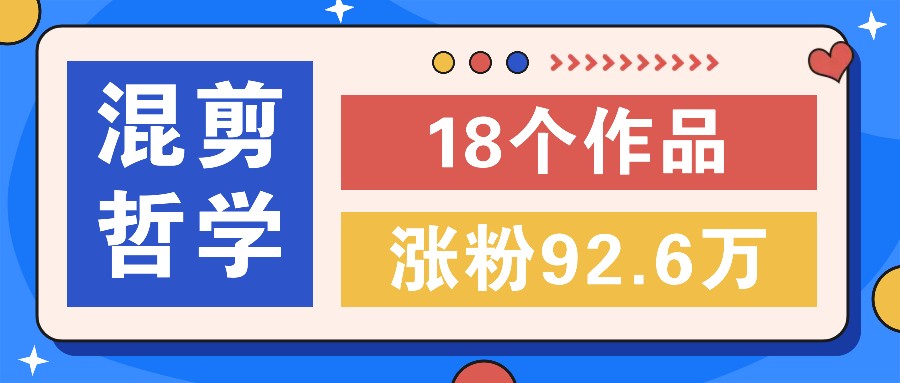 短视频混剪哲学号，小众赛道大爆款18个作品，涨粉92.6万！-搞钱利器