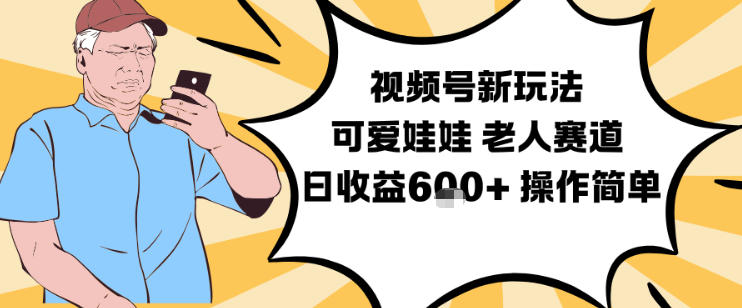 视频号新玩法,可爱娃娃视频制作教学,老人赛道,日收益6张+操作简单-搞钱利器