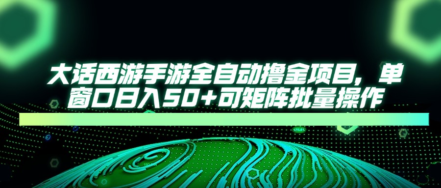 大话西游手游全自动撸金项目，单窗口日入50+可矩阵批量操作-搞钱利器