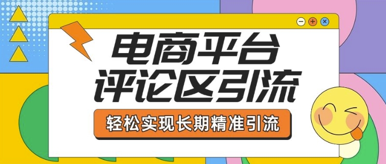 电商平台评论区引流，从基础操作到发布内容，引流技巧，轻松实现长期精准引流-搞钱利器