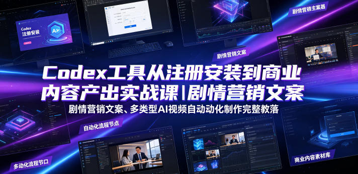 Codex工具从注册安装到商业内容产出实战课｜剧情营销文案、多类型AI视频自动化制作完整落地教程-搞钱利器